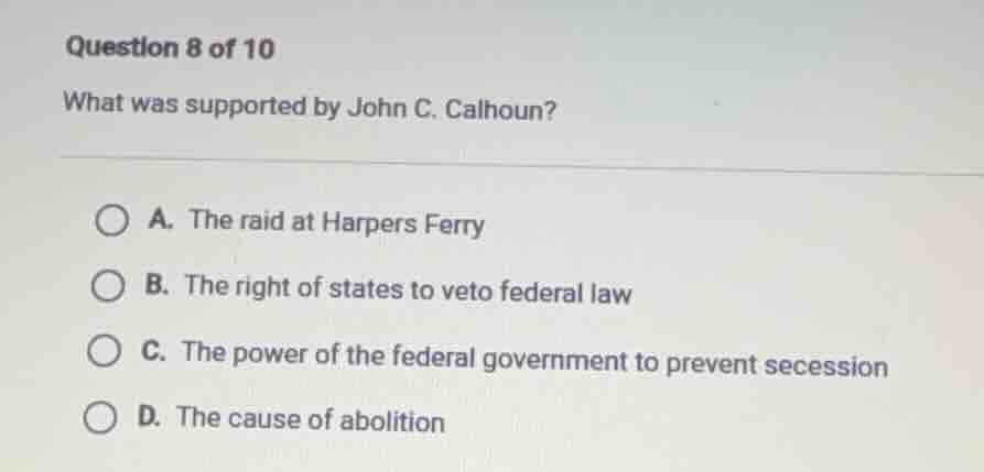 question 8 of 10 what was supported by john c. calhoun? a. the raid at …