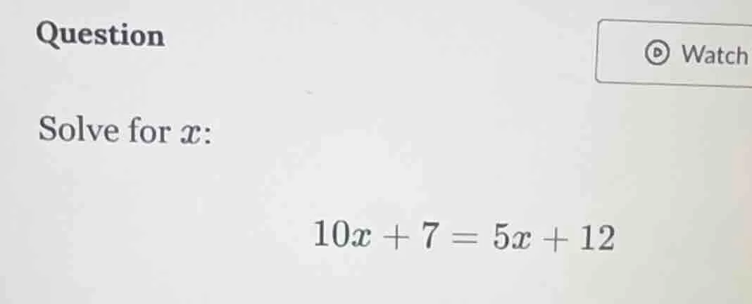 question solve for x: 10x + 7 = 5x + 12