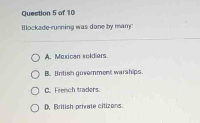 question 5 of 10 blockade - running was done by many; a. mexican soldie…