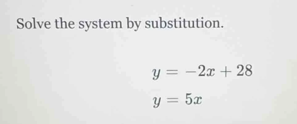 solve the system by substitution. $y = -2x + 28$ $y = 5x$