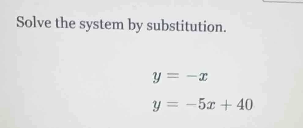 solve the system by substitution. y = -x y = -5x + 40
