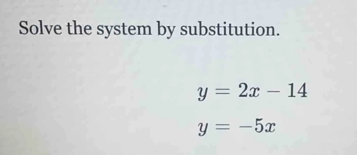 solve the system by substitution. y = 2x - 14 y = -5x
