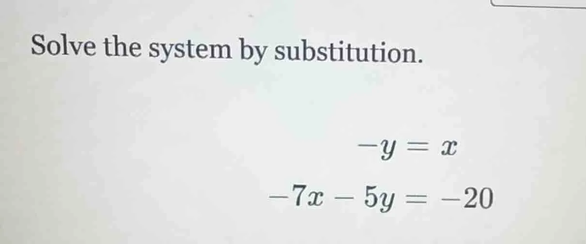 solve the system by substitution. $-y = x$ $-7x - 5y = -20$