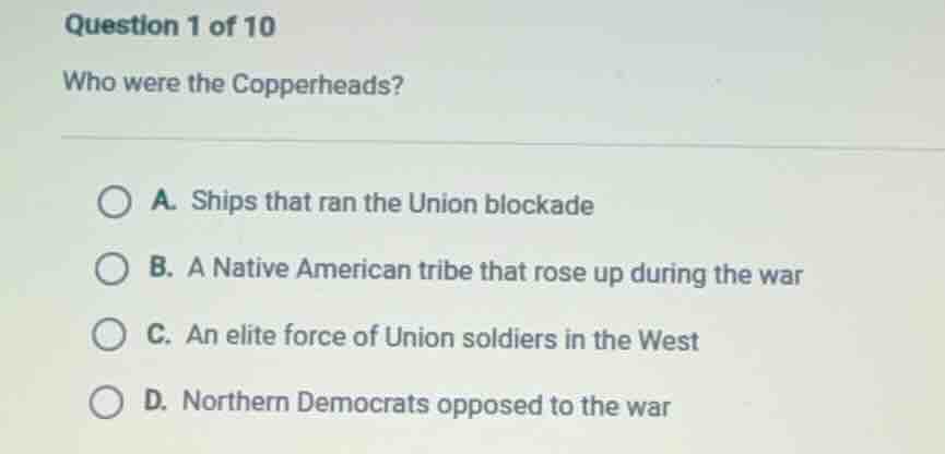 question 1 of 10 who were the copperheads? a. ships that ran the union …