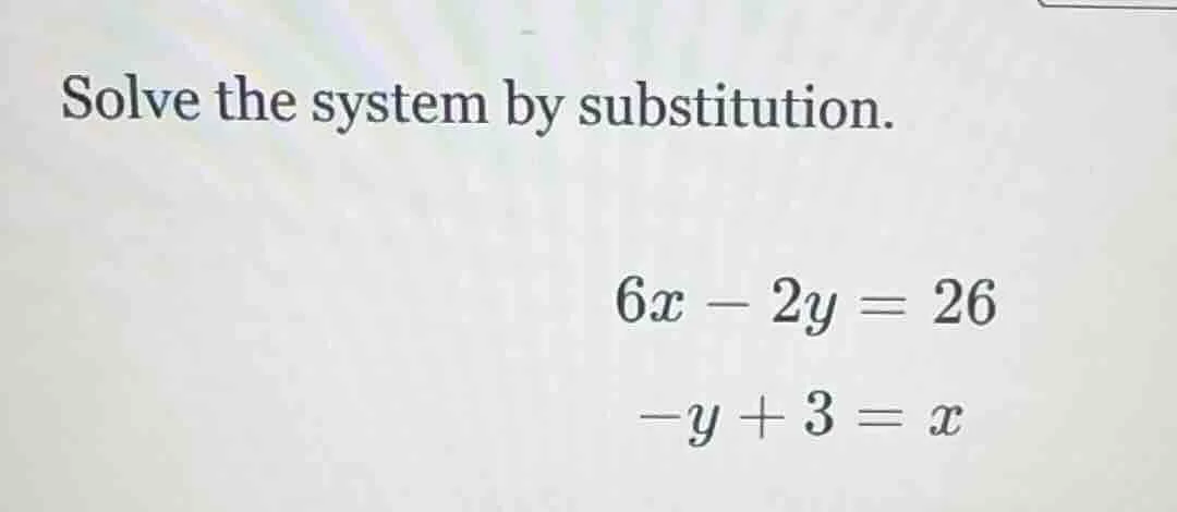 solve the system by substitution. $6x - 2y = 26$ $-y + 3 = x$