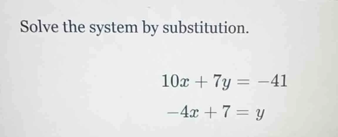 solve the system by substitution.\\(10x + 7y = -41\\)\\(-4x + 7 = y\\)