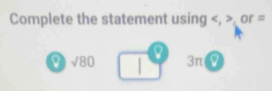 complete the statement using <, >, or = √80 3π