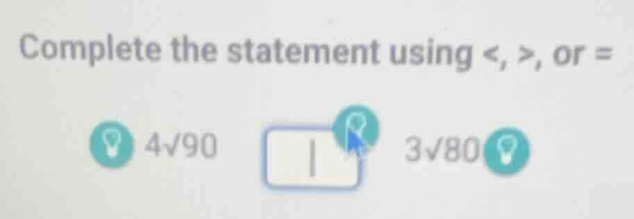 complete the statement using <, >, or = 4√90 3√80