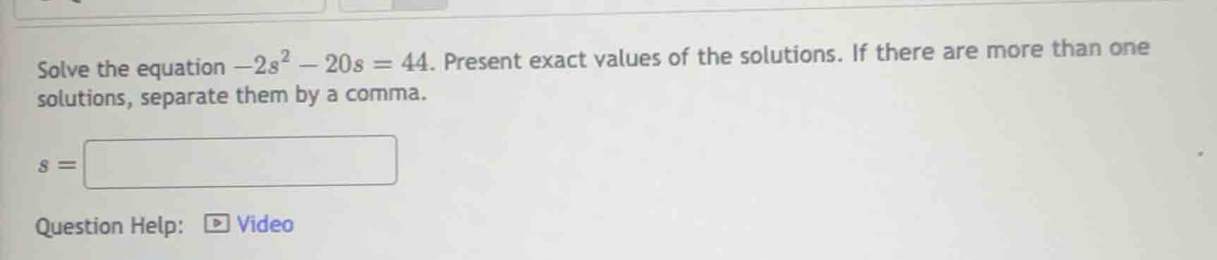 solve the equation $-2s^2 - 20s = 44$. present exact values of the solu…