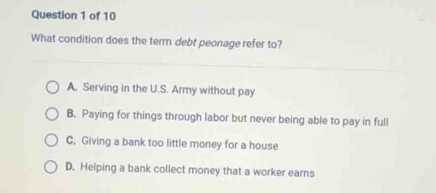 question 1 of 10 what condition does the term debt peonage refer to? a.…