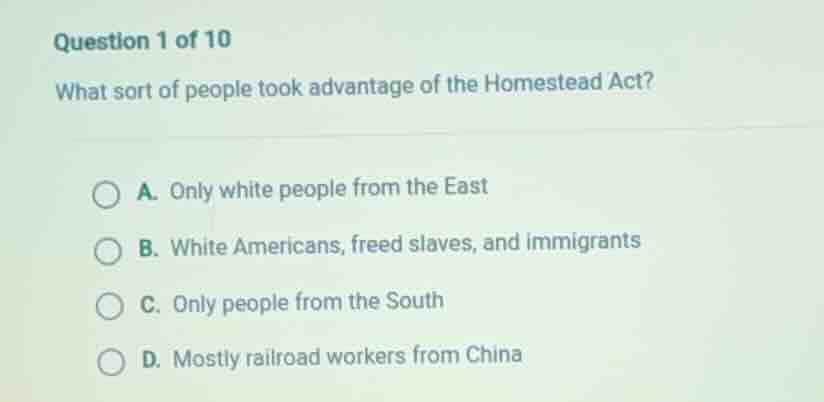 question 1 of 10 what sort of people took advantage of the homestead ac…