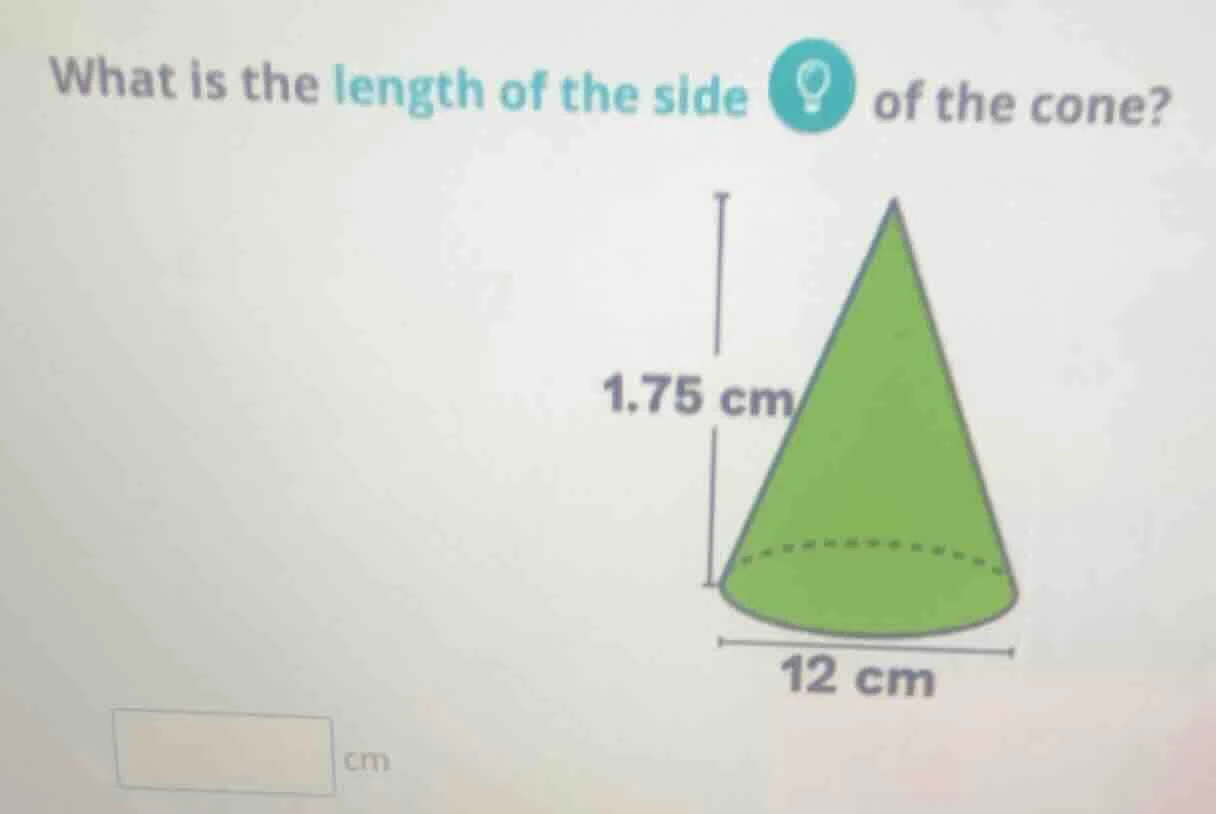 what is the length of the side of the cone? 1.75 cm 12 cm