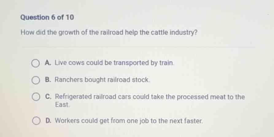 question 6 of 10 how did the growth of the railroad help the cattle ind…