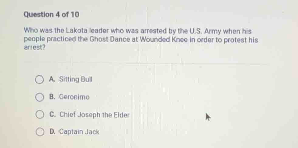 question 4 of 10 who was the lakota leader who was arrested by the u.s.…