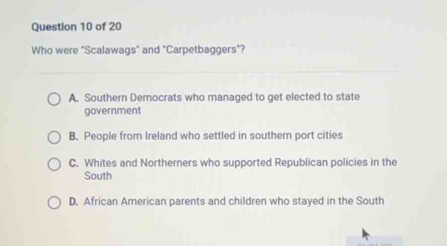 question 10 of 20 who were \scalawags\ and \carpetbaggers\? a. southern…
