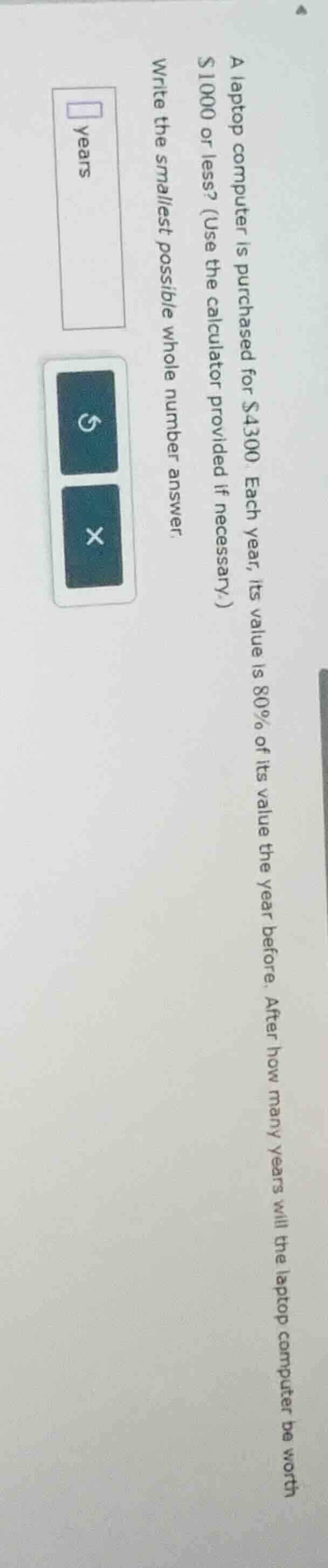 a laptop computer is purchased for $4300. each year, its value is 80% o…