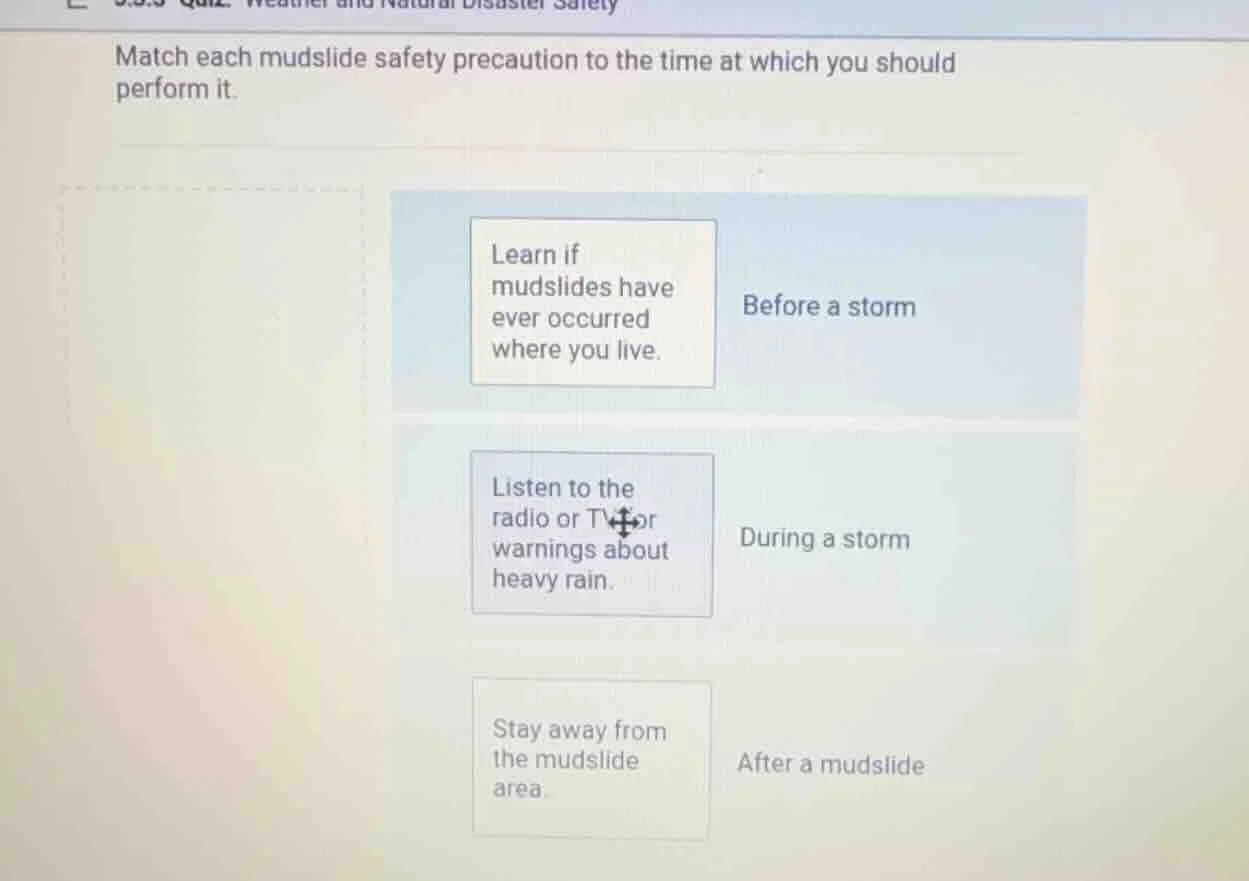 match each mudslide safety precaution to the time at which you should p…