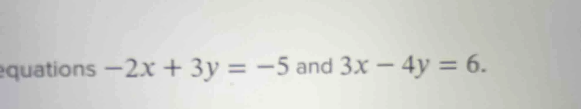 equations $-2x + 3y = -5$ and $3x - 4y = 6$.