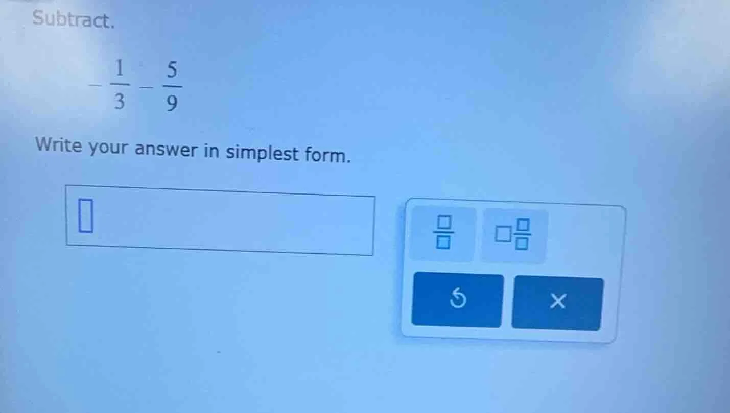 subtract. $-dfrac{1}{3}-dfrac{5}{9}$ write your answer in simplest form.