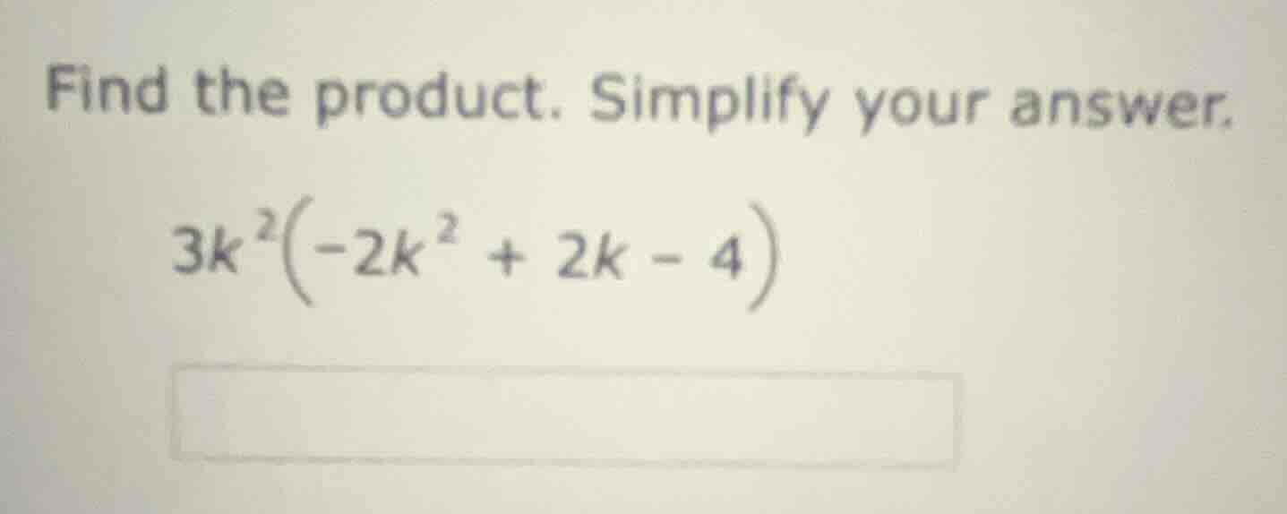 find the product. simplify your answer. 3k²(-2k² + 2k - 4)