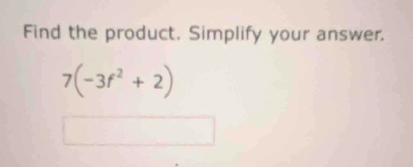 find the product. simplify your answer. 7(-3f² + 2)