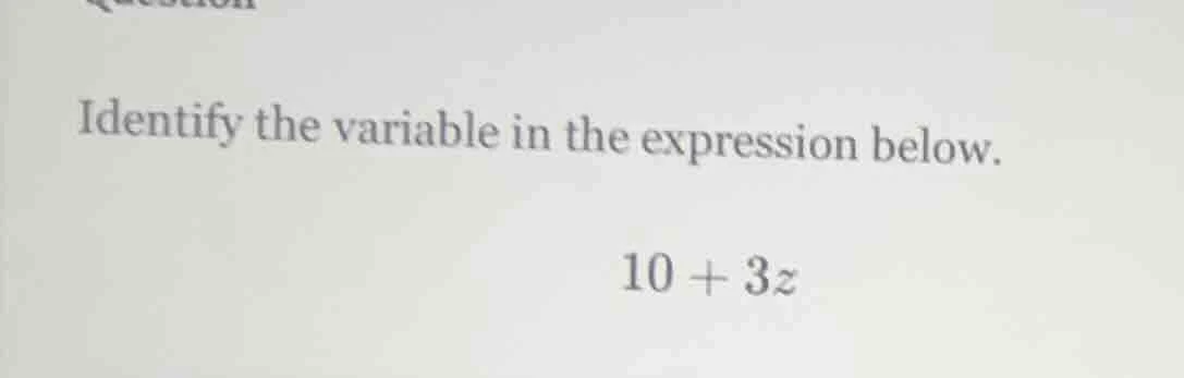 identify the variable in the expression below. 10 + 3z