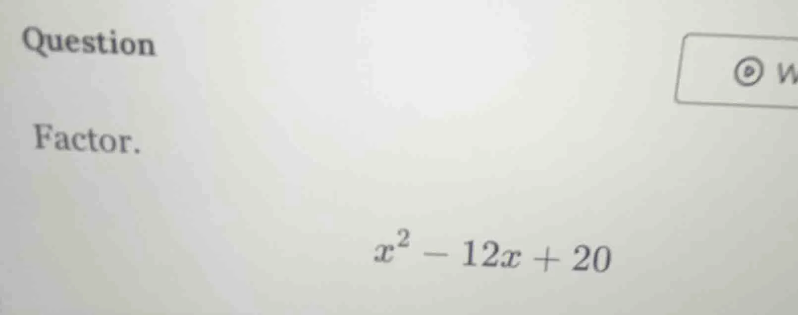 question factor. $x^2 - 12x + 20$