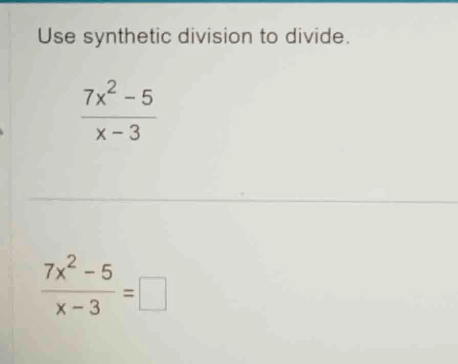 use synthetic division to divide.\\( \\frac{7x^2 - 5}{x - 3}\\)\\( \\fr…