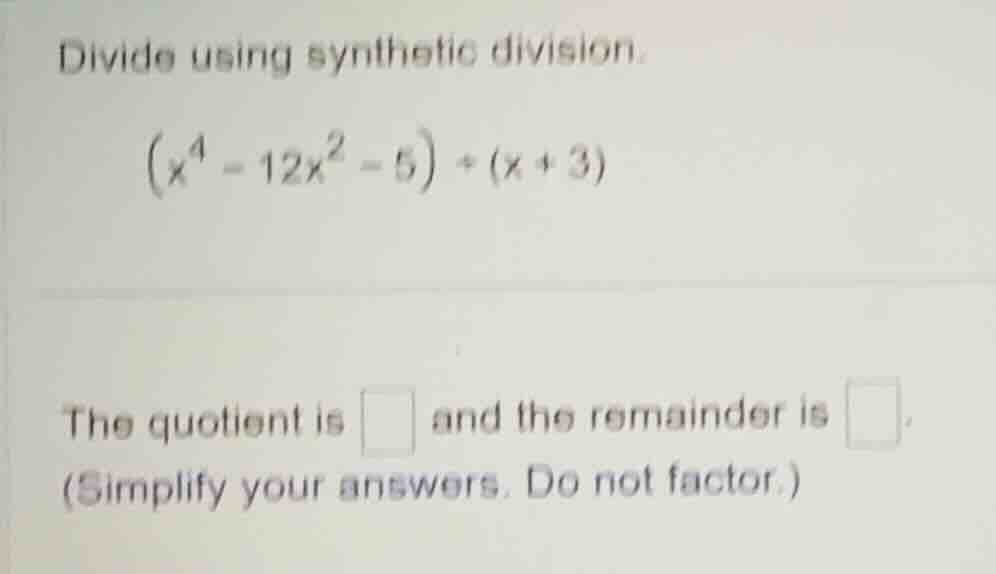 divide using synthetic division. $(x^4 - 12x^2 - 5) \\div (x + 3)$ the …