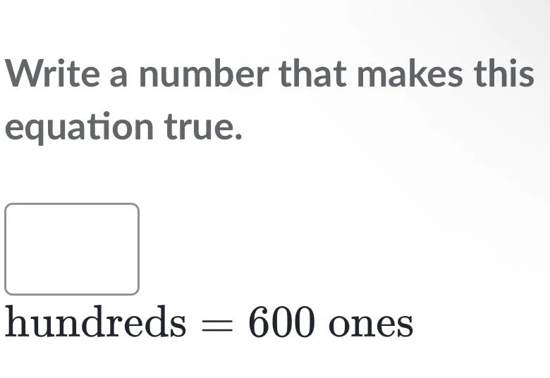 write a number that makes this equation true. □ hundreds = 600 ones