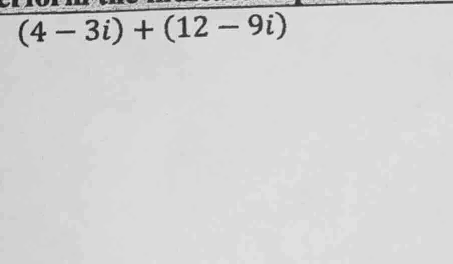 (4 - 3i) + (12 - 9i)