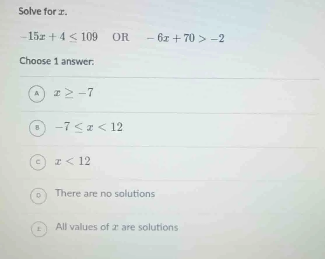 solve for ( x ). ( -15x + 4 leq 109 ) or ( -6x + 70 > -2 ) choose 1 ans…