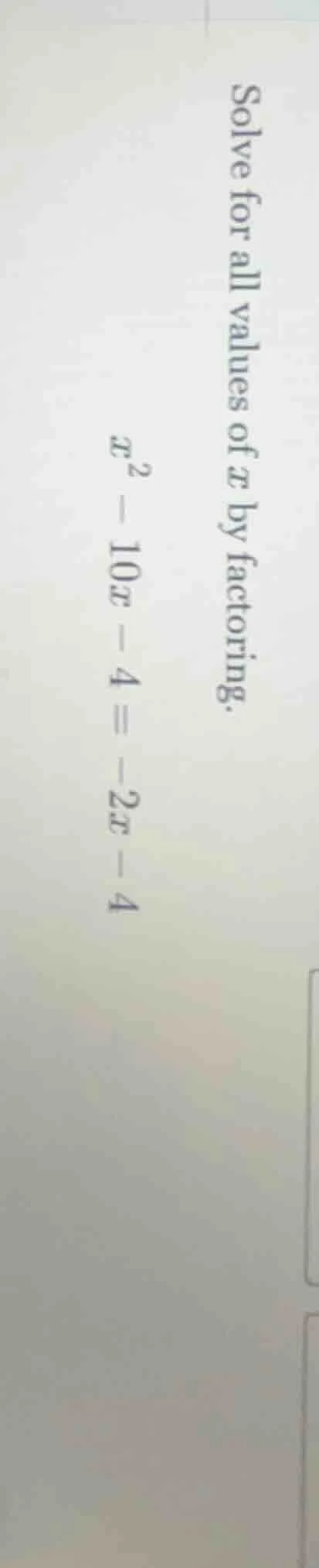 solve for all values of x by factoring. $x^2 - 10x - 4 = -2x - 4$