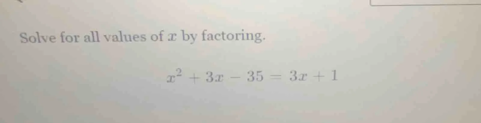 solve for all values of x by factoring.\\(x^2 + 3x - 35 = 3x + 1\\)