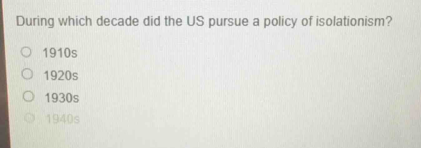 during which decade did the us pursue a policy of isolationism? 1910s 1…