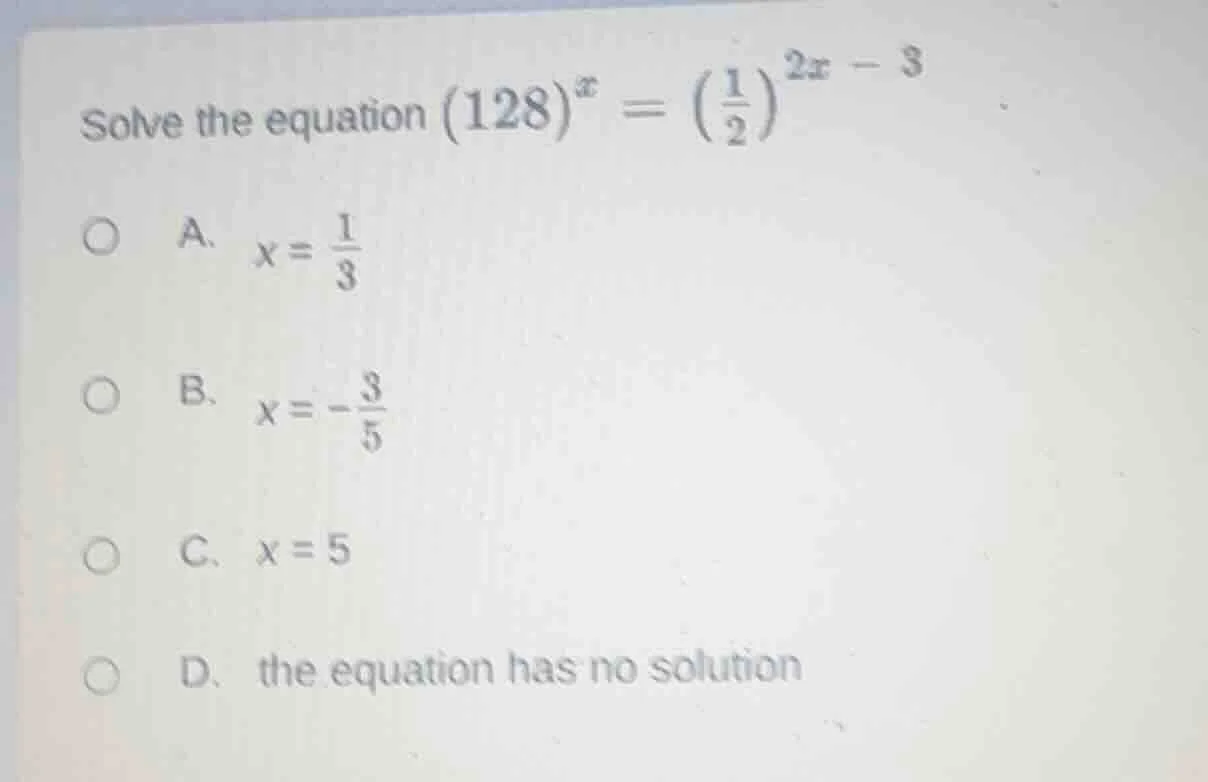 solve the equation ((128)^{x} = left( \frac{1}{2} ight)^{2x - 3}) a. (x…