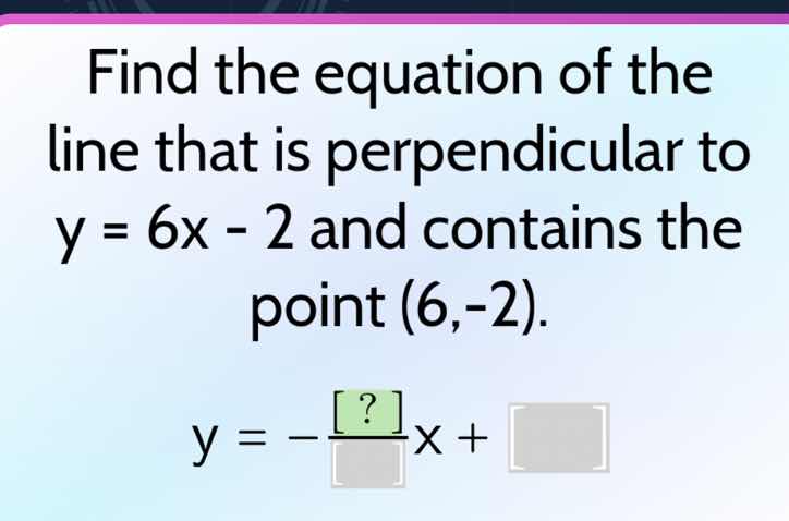 find the equation of the line that is perpendicular to y = 6x - 2 and c…
