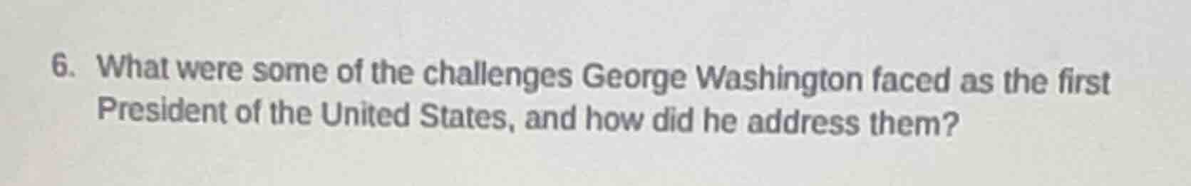 6. what were some of the challenges george washington faced as the firs…