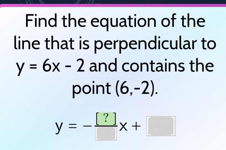 find the equation of the line that is perpendicular to y = 6x - 2 and c…