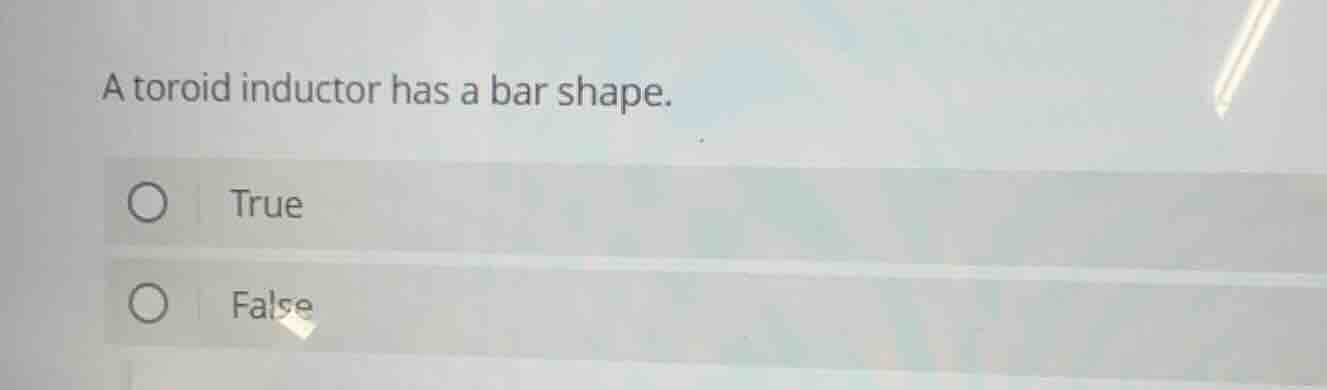 a toroid inductor has a bar shape. true false