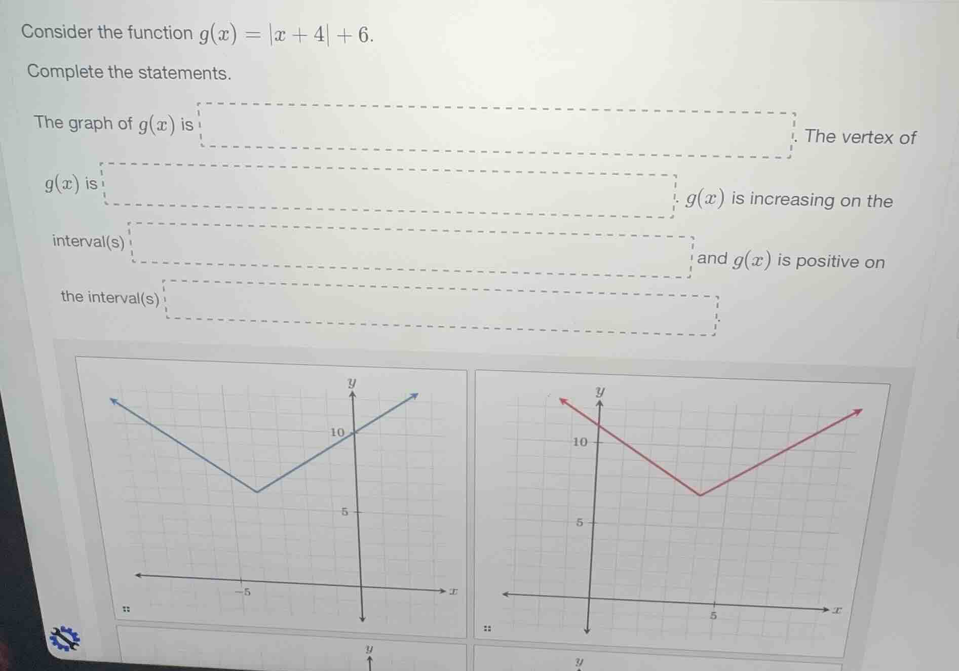 consider the function $g(x)=|x + 4|+6$. complete the statements. the gr…