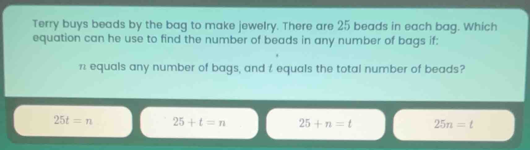 terry buys beads by the bag to make jewelry. there are 25 beads in each…