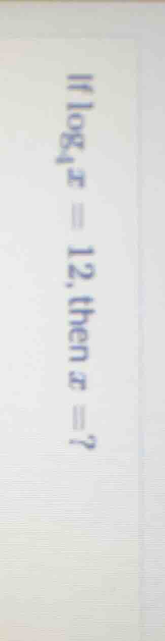 if \\(log_{4} x = 12\\), then \\(x = ?\\)