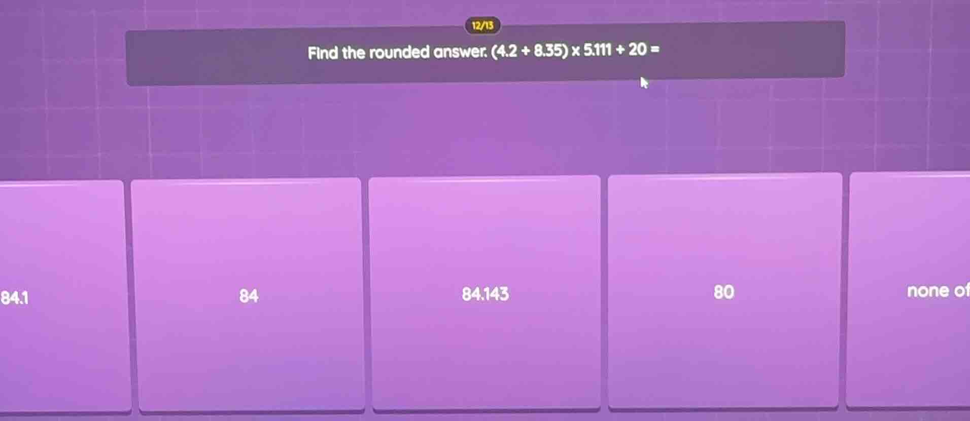 find the rounded answer. (4.2 + 8.35) x 5.111 + 20 =