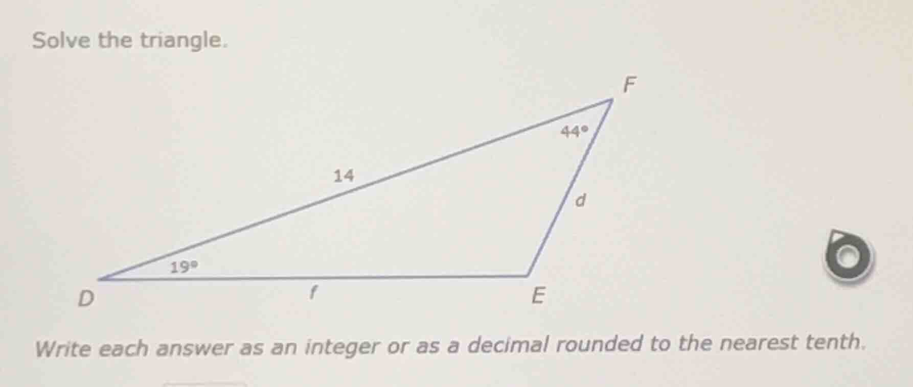 solve the triangle. write each answer as an integer or as a decimal rou…