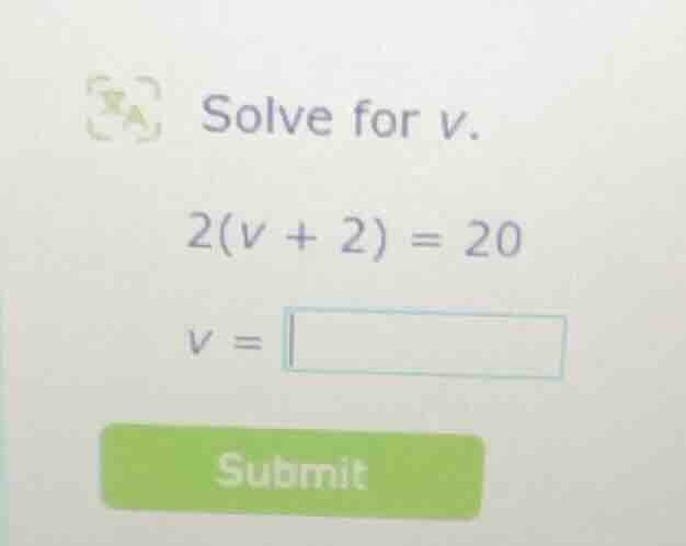solve for v. 2(v + 2) = 20 v =