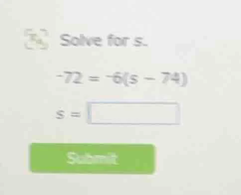 solve for s. -72 = -6(s - 74) s =