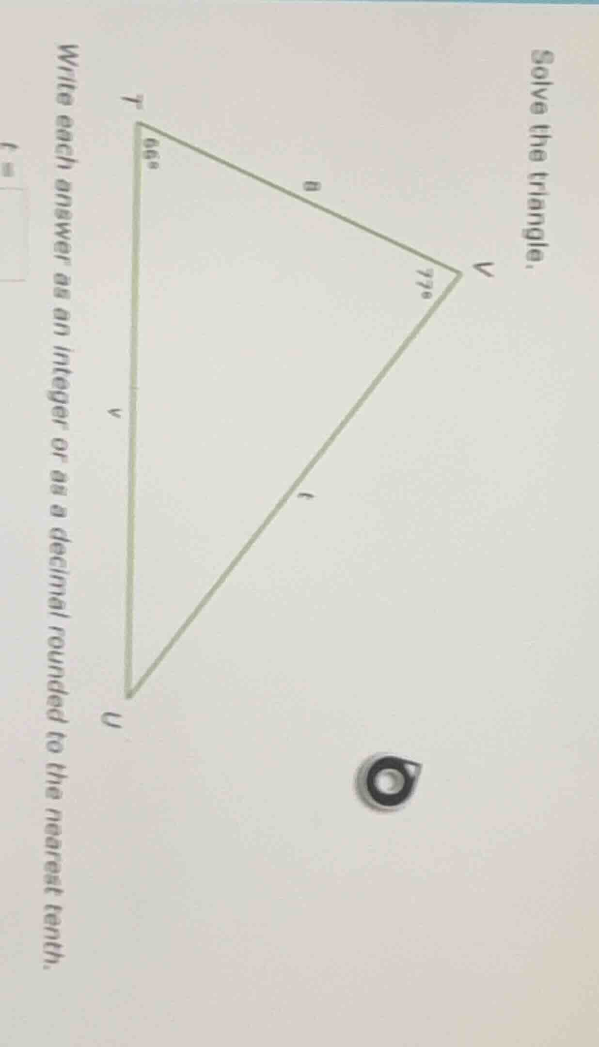 solve the triangle. write each answer as an integer or as a decimal rou…