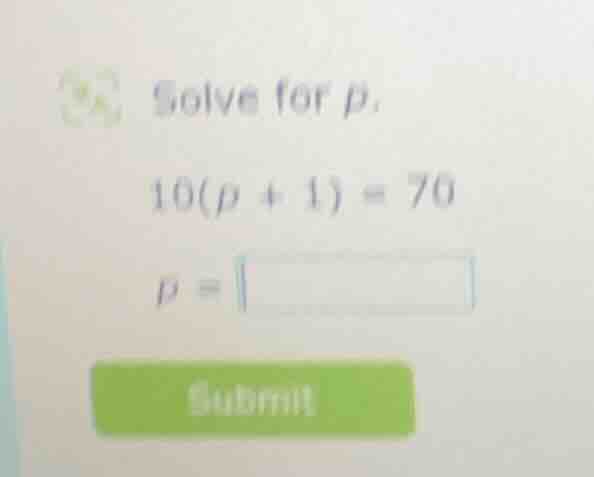 solve for p. 10(p + 1) = 70 p = submit