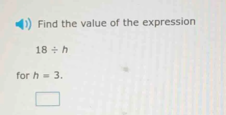 find the value of the expression 18 ÷ h for h = 3.